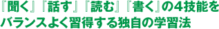 『聞く』 『話す』 『読む』 『書く』の4技能をバランスよく習得する独自の学習法
